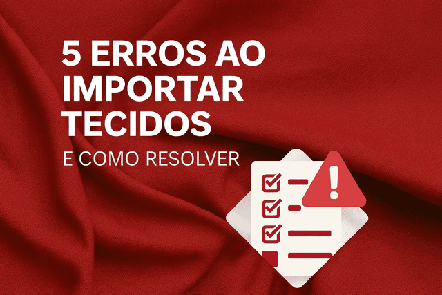 5 erros comuns ao importar tecidos e como a Latin Mund Textile resolve